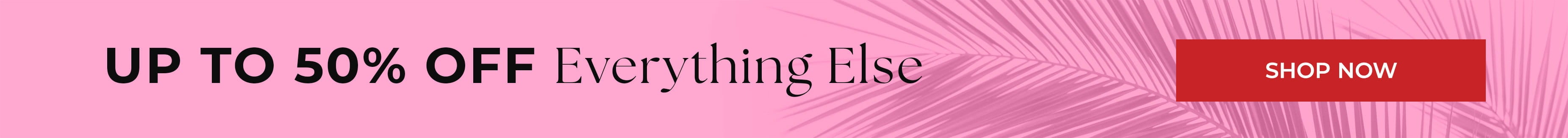 Up To 50% Off Everything Else — Shop Now