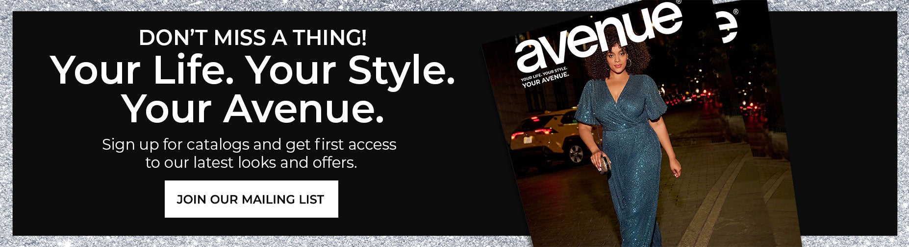 BE THE FIRST TO KNOW! CLICK HERE TO JOIN OUR MAILING LIST AND GET SNEAK PEEKS OF HOLIDAY-READY STYLES AND NEW ARRIVALS YOU WILL LOVE