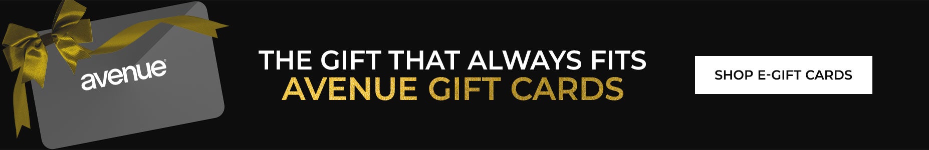 THE GIFT THAT ALWAYS FITS: SHOP AVENUE GIFT CARDS NOW