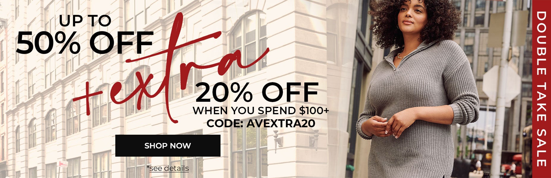 SHOP NOW FOR UP TO 50% PLUS AN EXTRA 20% OFF WHEN YOU USE CODE: AVEXTRA20