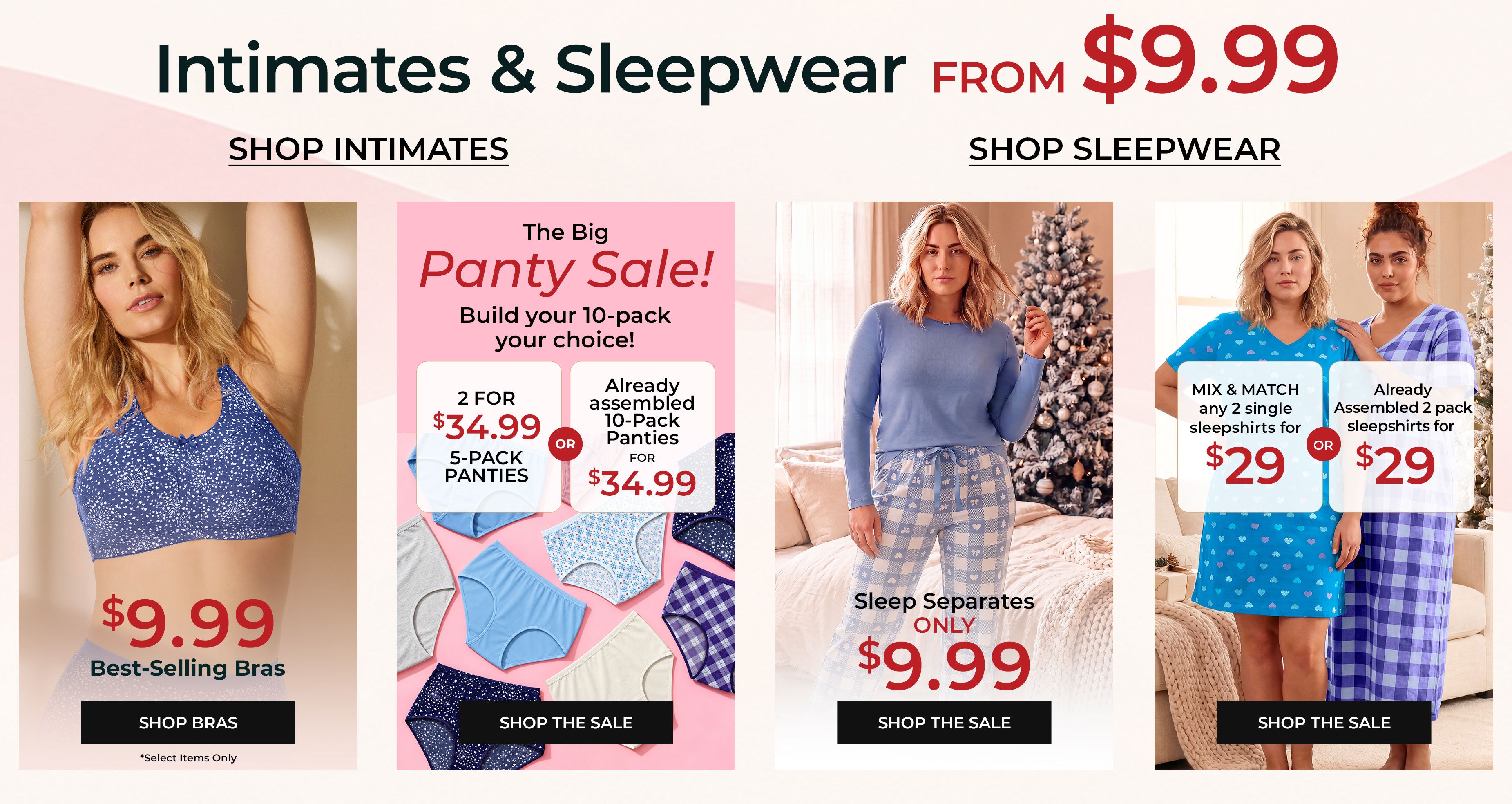 Intimates & Sleepwear From $9.99 — Shop Intimates, Shop Sleepwear. Best-Selling Bras $9.99, The Big Panty Sale, Sleep Separates $9.99, Sleepshirts Mix & Match $29