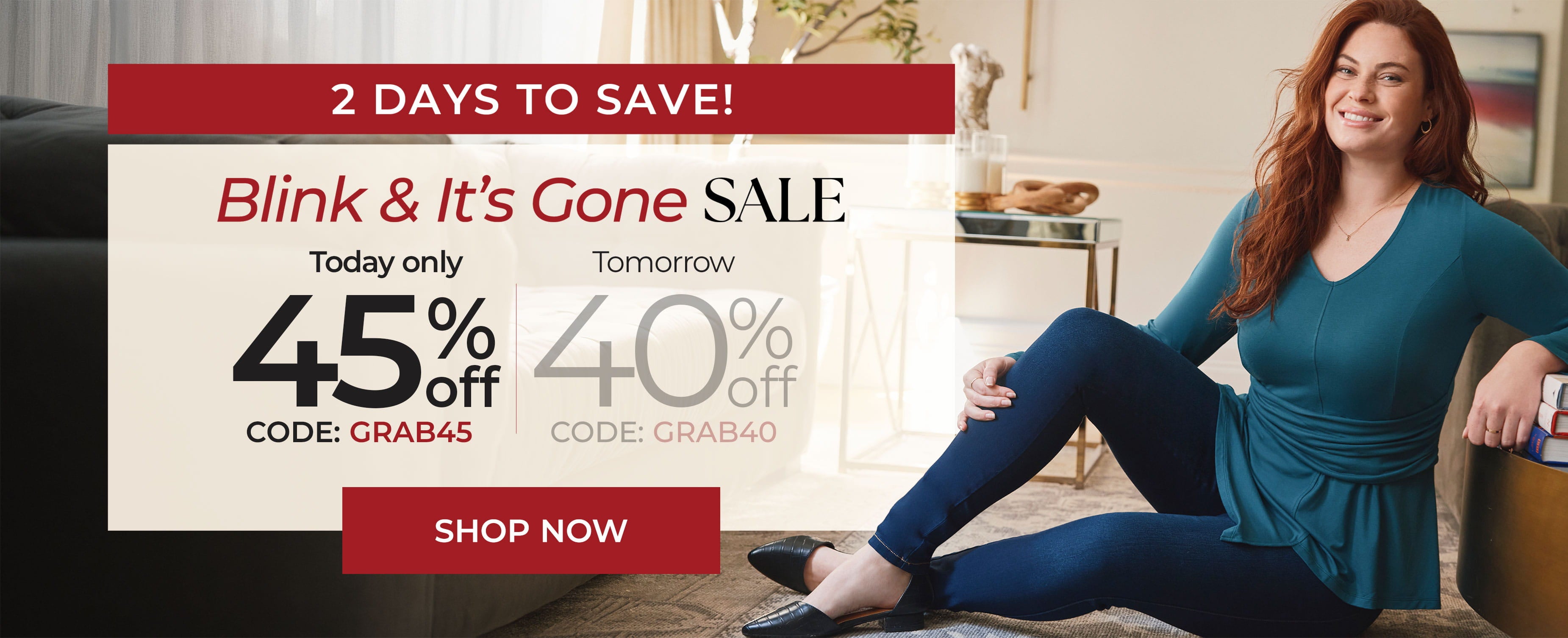 2 Days To Save! Blink & It's Gone Sale — Today Only 45% Off Code GRAB45, Tomorrow 40% Off Code GRAB40 — Shop Now