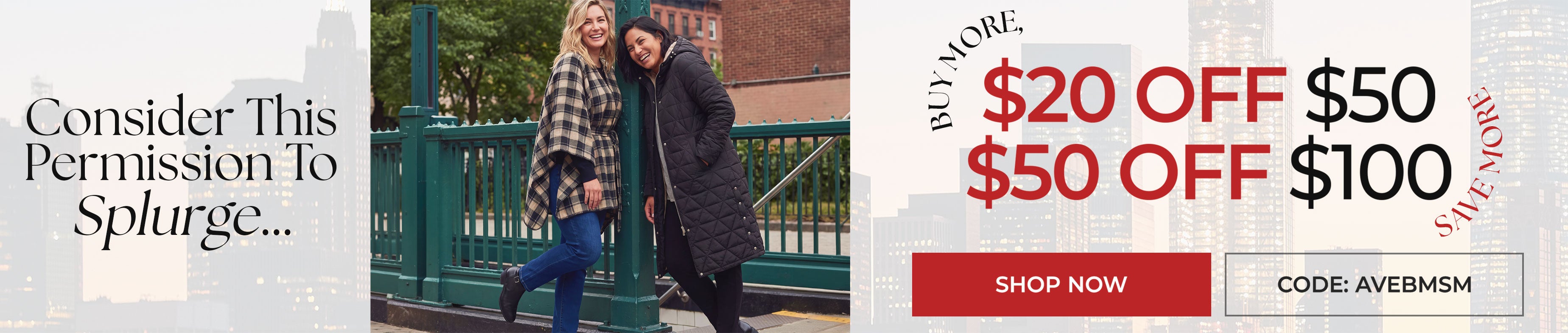 Consider This Permission To Splurge — Buy more, save more: $20 off $50, $50 off $100, code AVEBMSM. Shop Now