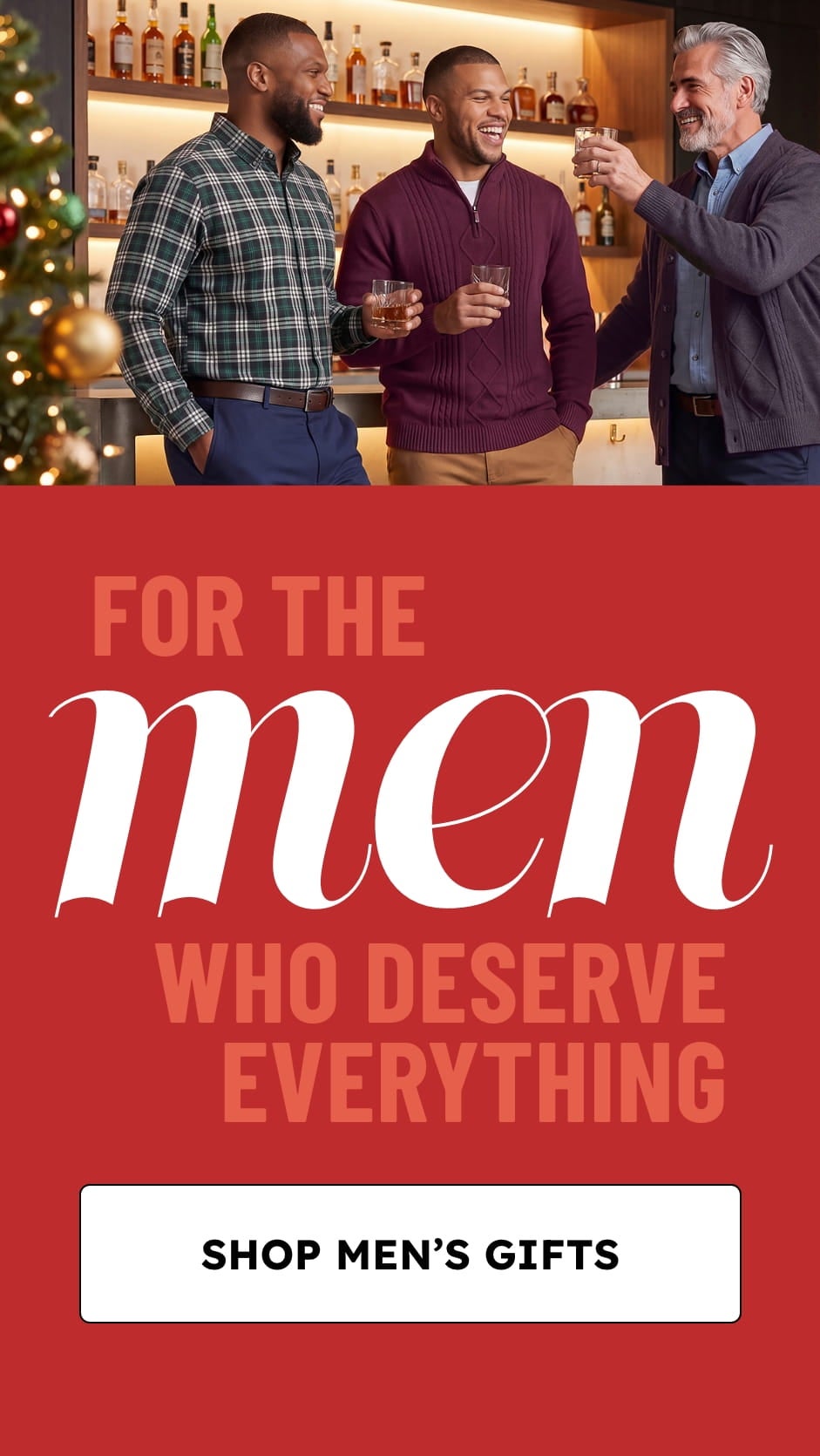 For the men who deserve everything. Shop Men's Gifts.