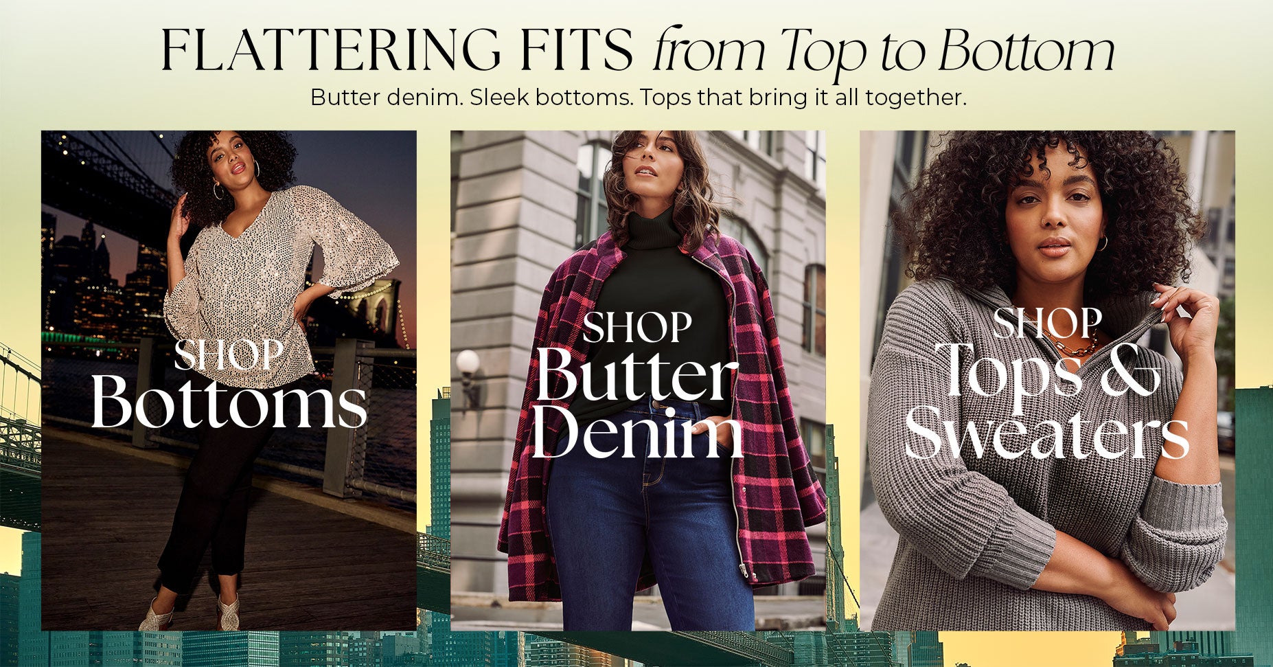 FLATTERING FITS FROM TOP TO BOTTOM