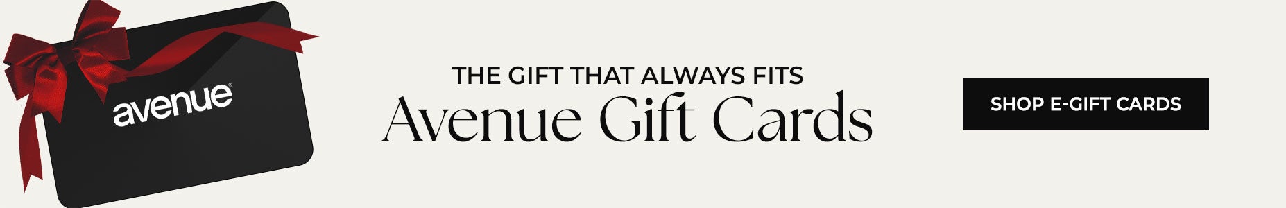 THE GIFT THAT ALWAYS FITS: SHOP AVENUE GIFT CARDS NOW