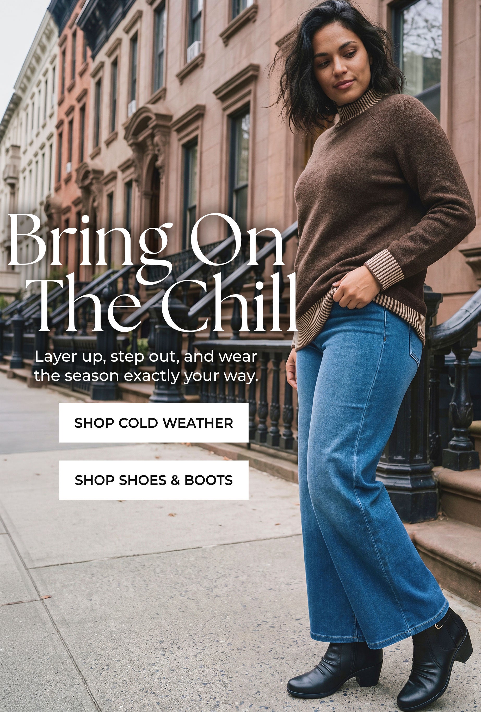 Bring On The Chill — Layer up, step out, and wear the season exactly your way — Shop Cold Weather, Shop Shoes & Boots