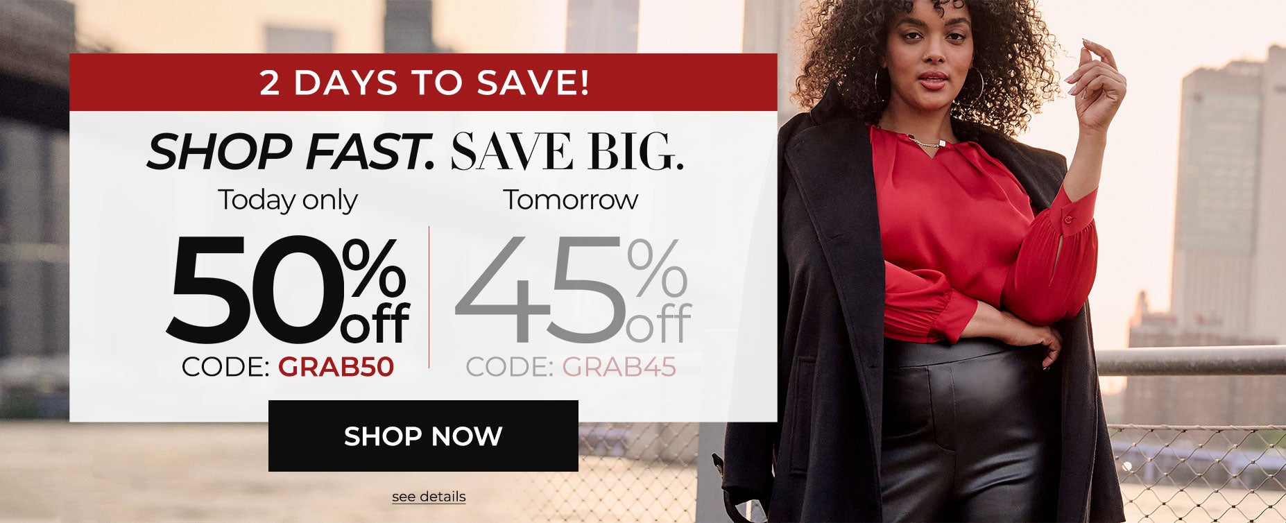 SHOP FAST. SAVE BIG. TODAY ONLY 50% OFF SITEWIDE WITH CODE: GRAB50
