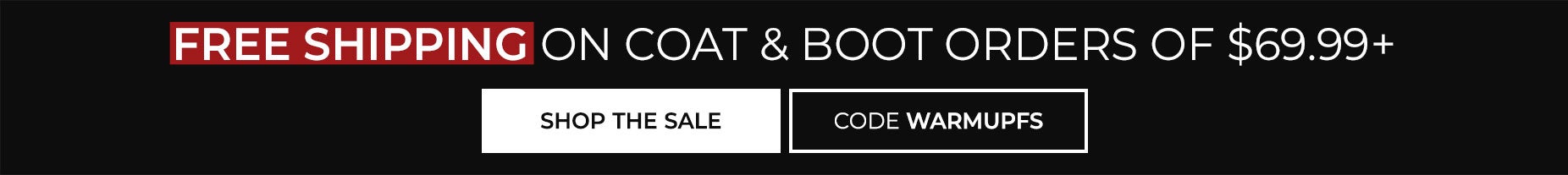 FREE SHIPPING ON COAT & BOOT ORDERS OF $69.99+ with code W A R M U P F S