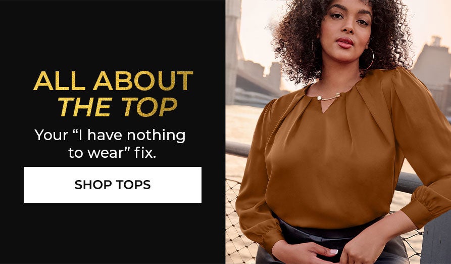 ALL ABOUT THE TOP! THIS IS YOUR 'I'll HAVE NOTHING TO WEAR' FIX - SHOP TOPS NOW